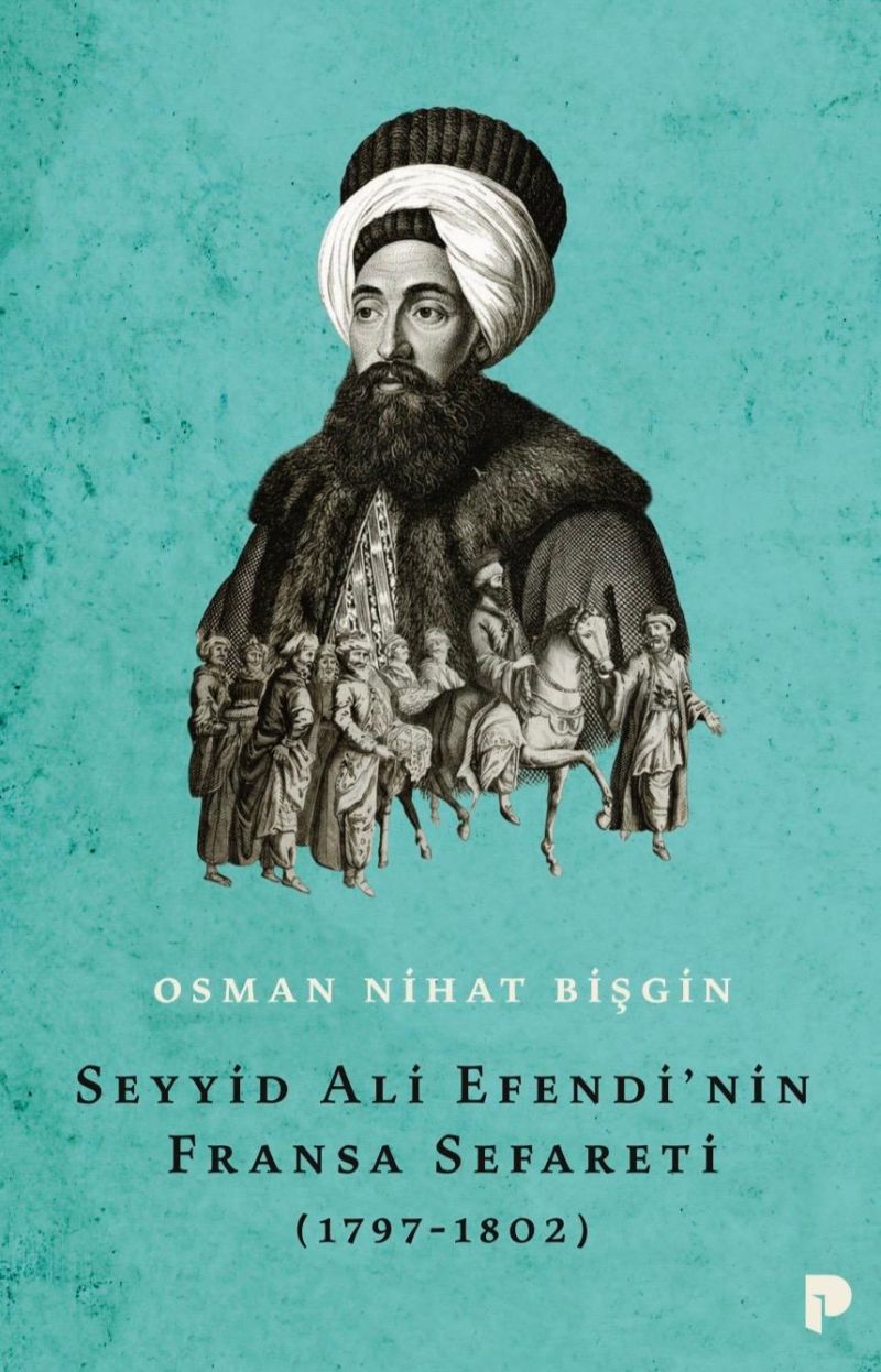 Osman Nihat Bişgin - SEYYİD ALİ EFENDİ’NİN FRANSA SEFARETİ (1797-1802)